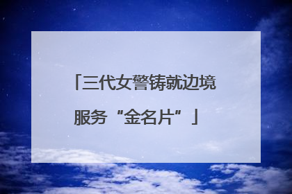三代女警铸就边境服务“金名片”