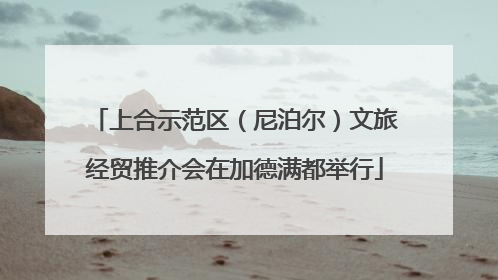 上合示范区（尼泊尔）文旅经贸推介会在加德满都举行