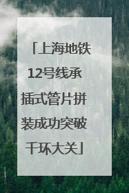 上海地铁12号线承插式管片拼装成功突破千环大关