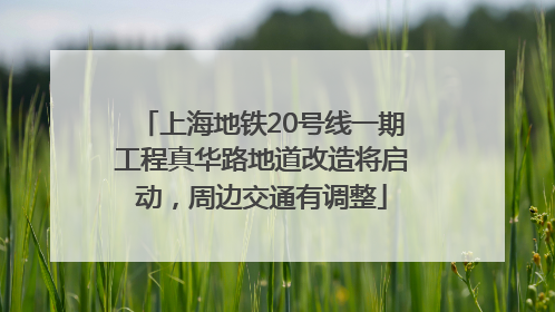 上海地铁20号线一期工程真华路地道改造将启动，周边交通有调整