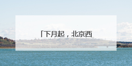 下月起，北京西四环、北四环部分主路将大修！