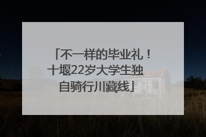 不一样的毕业礼！十堰22岁大学生独自骑行川藏线