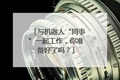 与机器人“同事”一起工作，你准备好了吗？