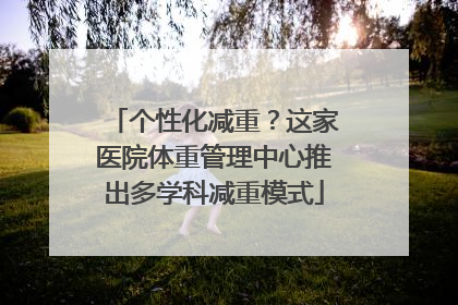 个性化减重？这家医院体重管理中心推出多学科减重模式