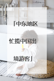 中东地区忙揽中国出境游客