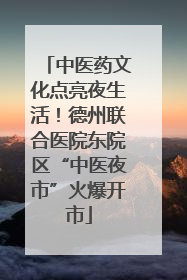 中医药文化点亮夜生活！德州联合医院东院区“中医夜市”火爆开市