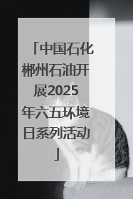 中国石化郴州石油开展2025年六五环境日系列活动