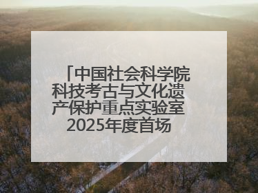 中国社会科学院科技考古与文化遗产保护重点实验室2025年度首场重大成果发布会在京举行