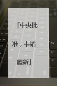 中央批准，韦韬履新