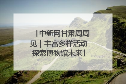 中新网甘肃周周见｜丰富多样活动探索博物馆未来