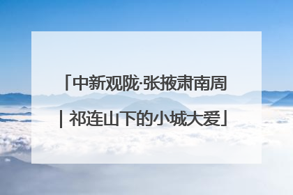 中新观陇·张掖肃南周｜祁连山下的小城大爱