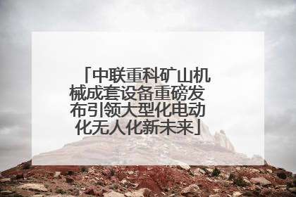 中联重科矿山机械成套设备重磅发布引领大型化电动化无人化新未来