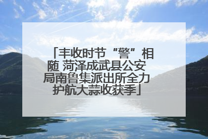 丰收时节“警”相随 菏泽成武县公安局南鲁集派出所全力护航大蒜收获季