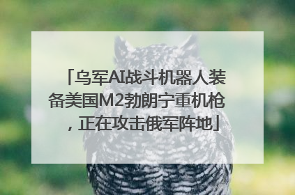 乌军AI战斗机器人装备美国M2勃朗宁重机枪，正在攻击俄军阵地