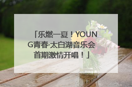 乐燃一夏！YOUNG青春·太白湖音乐会首期激情开唱！
