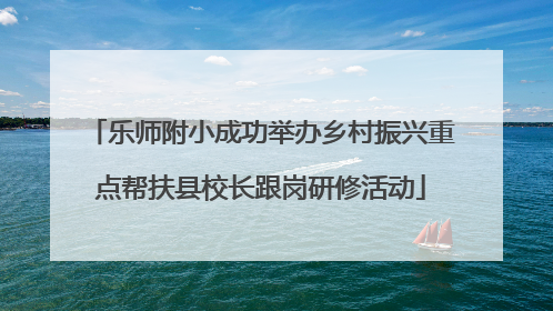乐师附小成功举办乡村振兴重点帮扶县校长跟岗研修活动
