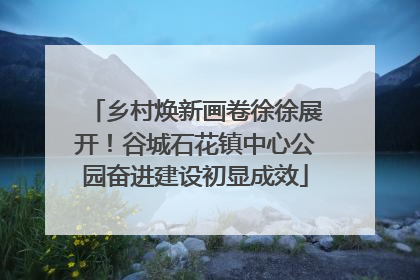 乡村焕新画卷徐徐展开！谷城石花镇中心公园奋进建设初显成效