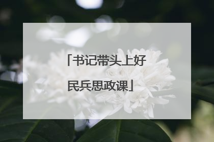 书记带头上好民兵思政课