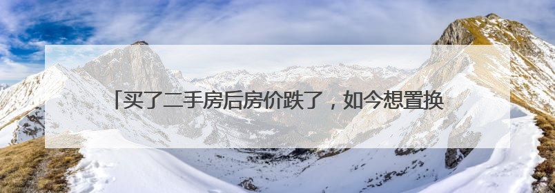 买了二手房后房价跌了，如今想置换，新房却涨价了｜100个买房故事