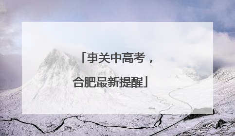 事关中高考，合肥最新提醒