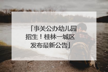 事关公办幼儿园招生！桂林一城区发布最新公告