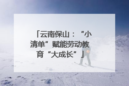 云南保山：“小清单”赋能劳动教育“大成长”