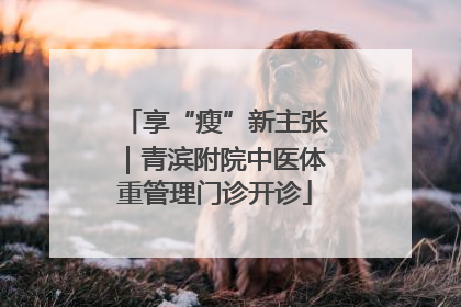 享“瘦”新主张｜青滨附院中医体重管理门诊开诊