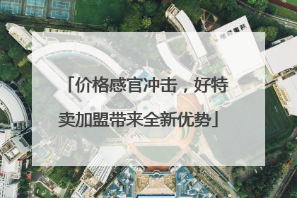 价格感官冲击，好特卖加盟带来全新优势