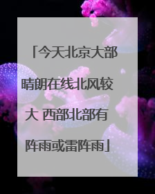 今天北京大部晴朗在线北风较大 西部北部有阵雨或雷阵雨