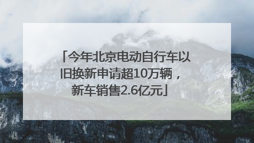 今年北京电动自行车以旧换新申请超10万辆，新车销售2.6亿元