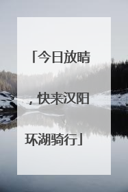 今日放晴，快来汉阳环湖骑行