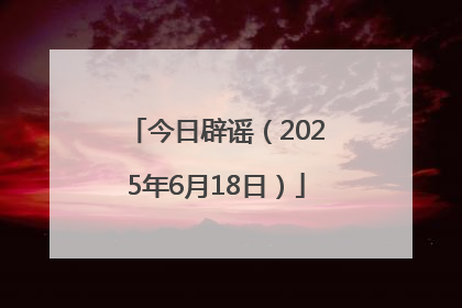 今日辟谣（2025年6月18日）