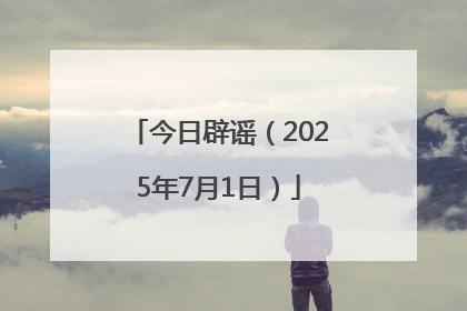今日辟谣（2025年7月1日）