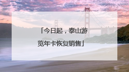今日起，泰山游览年卡恢复销售