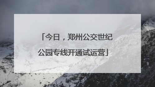 今日，郑州公交世纪公园专线开通试运营