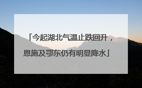 今起湖北气温止跌回升，恩施及鄂东仍有明显降水