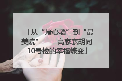 从“堵心墙”到“最美院”——高家寨胡同10号楼的幸福蝶变