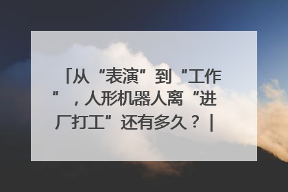 从“表演”到“工作”，人形机器人离“进厂打工”还有多久？｜机器人商业新纪元
