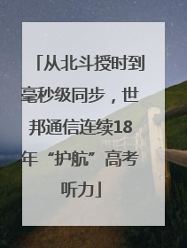 从北斗授时到毫秒级同步，世邦通信连续18年“护航”高考听力