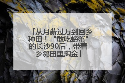 从月薪过万到回乡种田！“敢吃螃蟹”的长沙90后，带着乡邻田里淘金