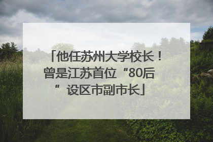 他任苏州大学校长！曾是江苏首位“80后”设区市副市长
