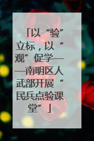 以“验”立标，以“观”促学——南明区人武部开展“民兵点验课堂”