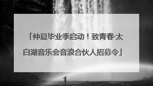 仲夏毕业季启动！致青春·太白湖音乐会音浪合伙人招募令