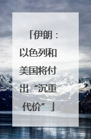 伊朗：以色列和美国将付出“沉重代价”