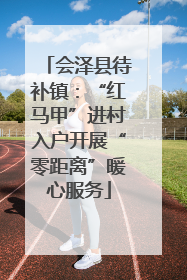 会泽县待补镇：“红马甲”进村入户开展“零距离”暖心服务