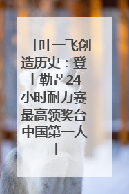 叶一飞创造历史：登上勒芒24小时耐力赛最高领奖台中国第一人