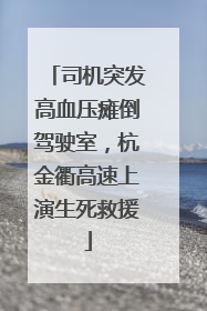 司机突发高血压瘫倒驾驶室，杭金衢高速上演生死救援