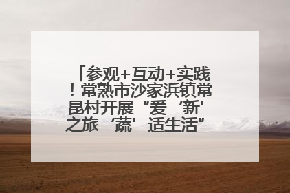 参观+互动+实践！常熟市沙家浜镇常昆村开展“爱‘新’之旅‘蔬’适生活”参观学习活动