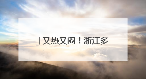 又热又闷！浙江多地35℃，大反转就在两天后！北方局地飙到40℃+