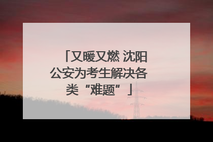 又暖又燃 沈阳公安为考生解决各类“难题”